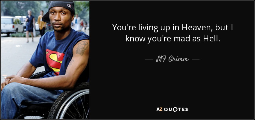 You're living up in Heaven, but I know you're mad as Hell. - MF Grimm