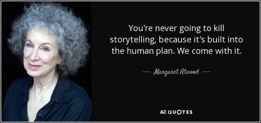 You're never going to kill storytelling, because it's built into the human plan. We come with it. - Margaret Atwood