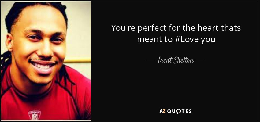 You're perfect for the heart thats meant to #Love you - Trent Shelton