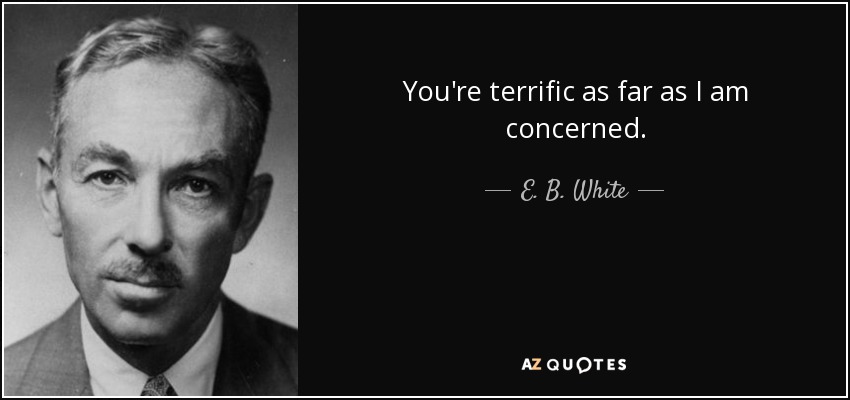 E. B. White quote: You're terrific as far as I am concerned.