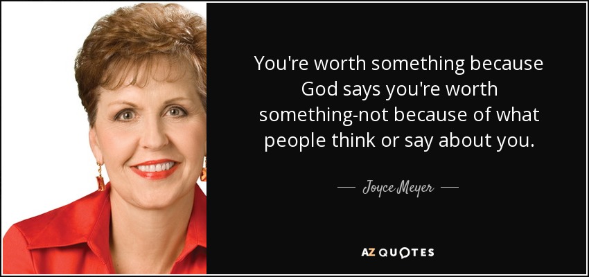 You're worth something because God says you're worth something-not because of what people think or say about you. - Joyce Meyer