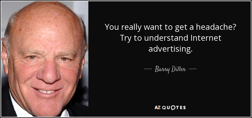 You really want to get a headache? Try to understand Internet advertising. - Barry Diller