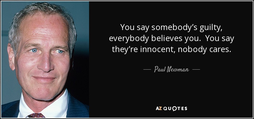 You say somebody’s guilty, everybody believes you. You say they’re innocent, nobody cares. - Paul Newman