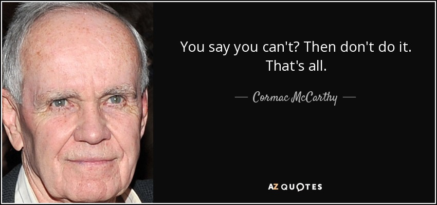 You say you can't? Then don't do it. That's all. - Cormac McCarthy