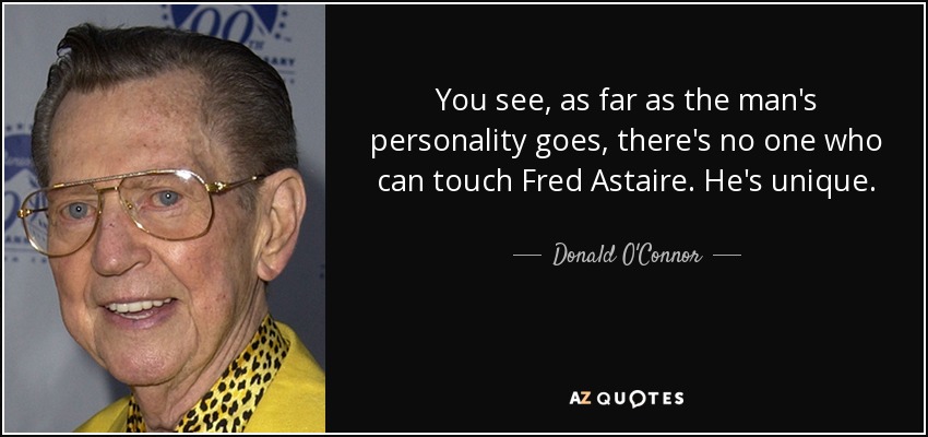 You see, as far as the man's personality goes, there's no one who can touch Fred Astaire. He's unique. - Donald O'Connor