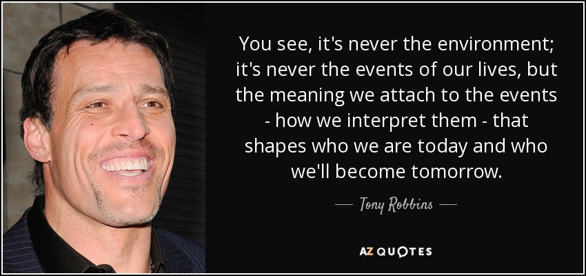 quote you see it s never the environment it s never the events of our lives but the meaning tony robbins 24 67 81
