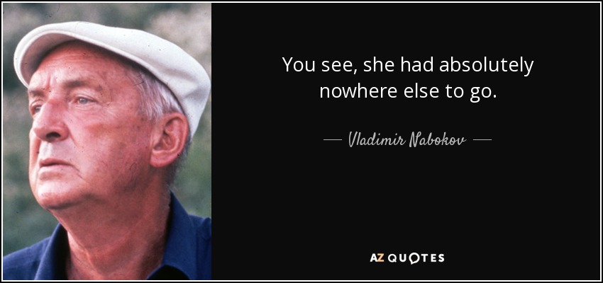 You see, she had absolutely nowhere else to go. - Vladimir Nabokov