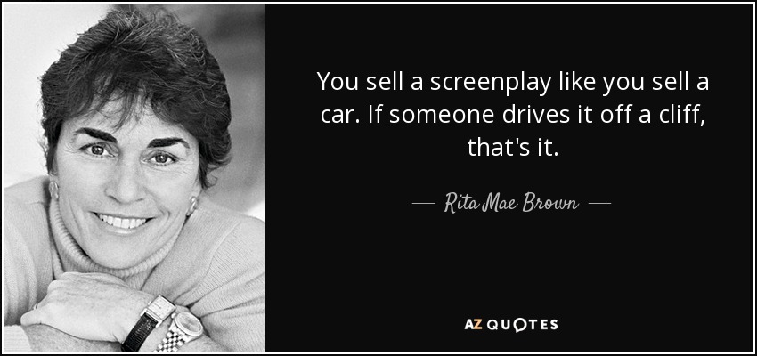 You sell a screenplay like you sell a car. If someone drives it off a cliff, that's it. - Rita Mae Brown