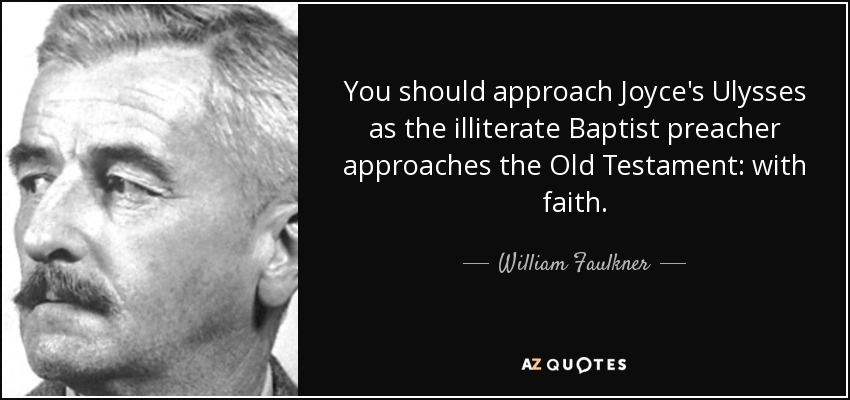 You should approach Joyce's Ulysses as the illiterate Baptist preacher approaches the Old Testament: with faith. - William Faulkner