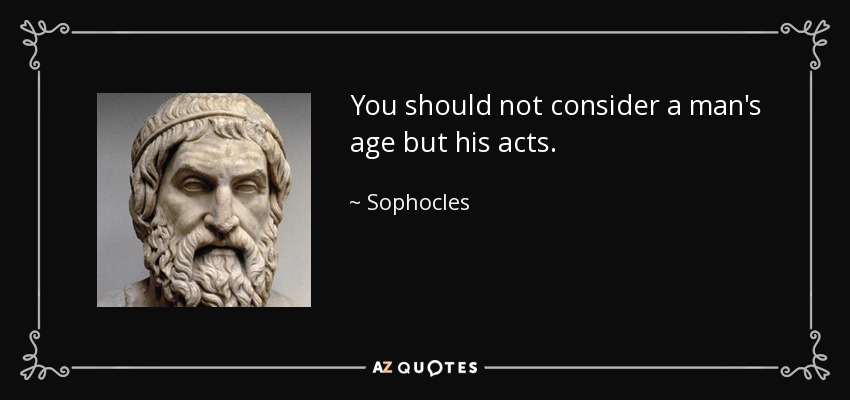 You should not consider a man's age but his acts. - Sophocles