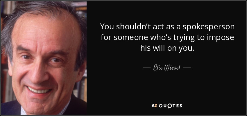 You shouldn’t act as a spokesperson for someone who’s trying to impose his will on you. - Elie Wiesel