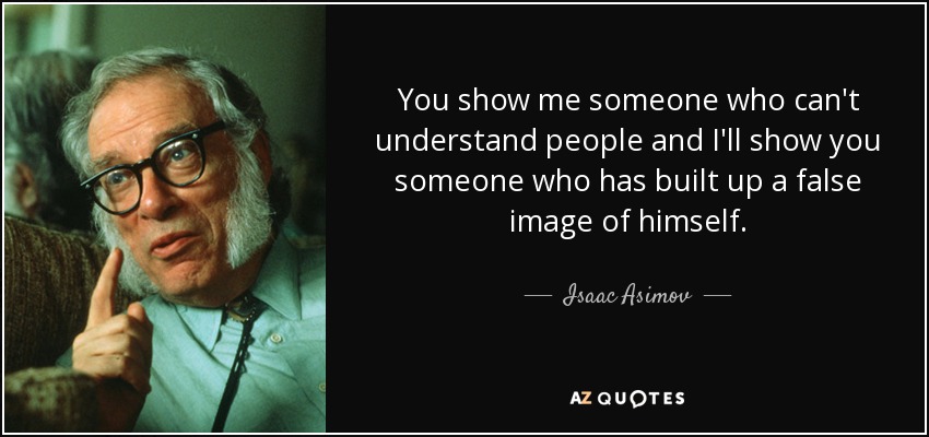 You show me someone who can't understand people and I'll show you someone who has built up a false image of himself. - Isaac Asimov