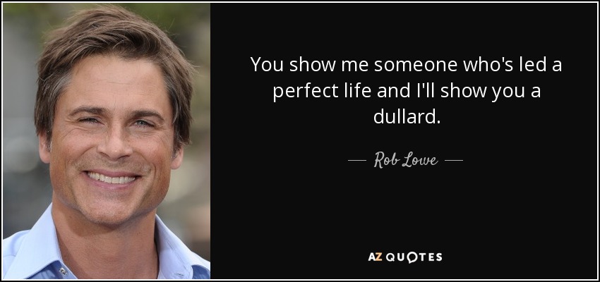 You show me someone who's led a perfect life and I'll show you a dullard. - Rob Lowe