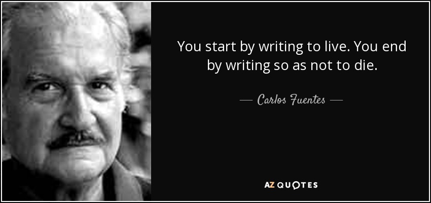 You start by writing to live. You end by writing so as not to die. - Carlos Fuentes