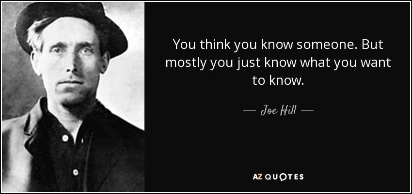You think you know someone. But mostly you just know what you want to know. - Joe Hill