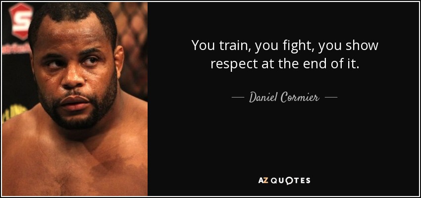 You train, you fight, you show respect at the end of it. - Daniel Cormier