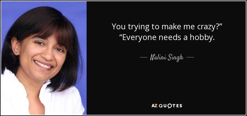 Nalini Singh Quote You Trying To Make Me Crazy Everyone Needs A Hobby
