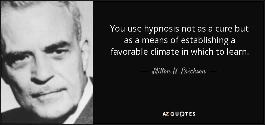 You use hypnosis not as a cure but as a means of establishing a favorable climate in which to learn. - Milton H. Erickson