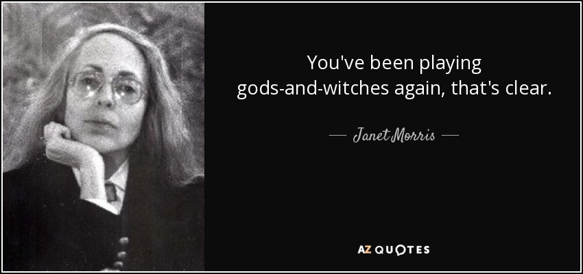 You've been playing gods-and-witches again, that's clear. - Janet Morris