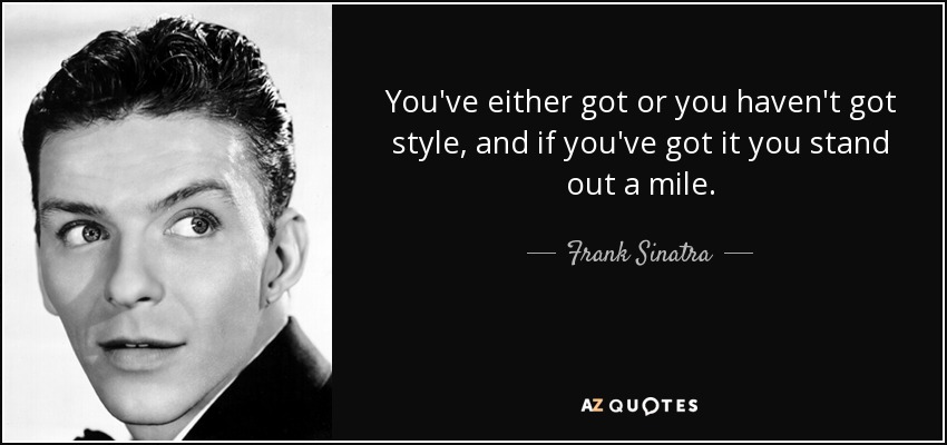 You've either got or you haven't got style, and if you've got it you stand out a mile. - Frank Sinatra