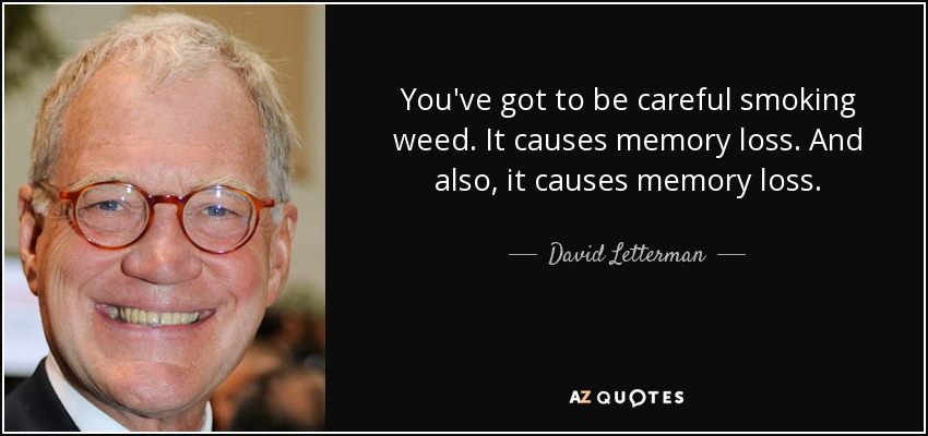 You've got to be careful smoking weed. It causes memory loss. And also, it causes memory loss. - David Letterman