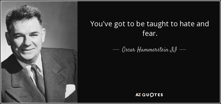 You've got to be taught to hate and fear. - Oscar Hammerstein II