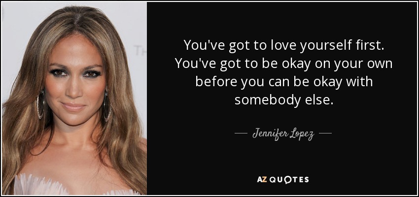 Jennifer Lopez Quote You Ve Got To Love Yourself First You Ve Got To Be