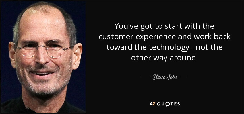 You‘ve got to start with the customer experience and work back toward the technology - not the other way around. - Steve Jobs