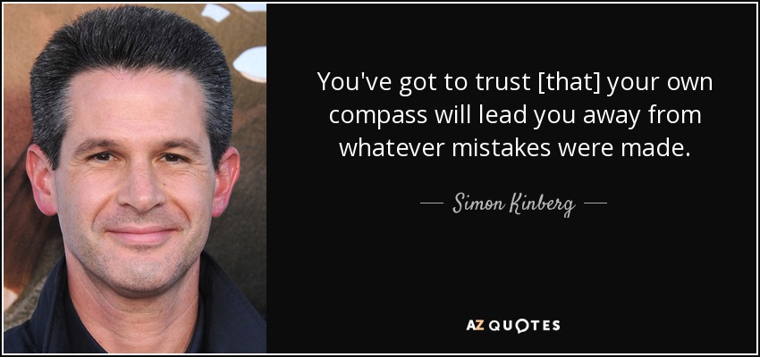 You've got to trust [that] your own compass will lead you away from whatever mistakes were made. - Simon Kinberg