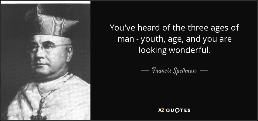 You've heard of the three ages of man - youth, age, and you are looking wonderful. - Francis Spellman