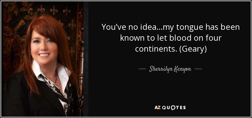 You’ve no idea...my tongue has been known to let blood on four continents. (Geary) - Sherrilyn Kenyon