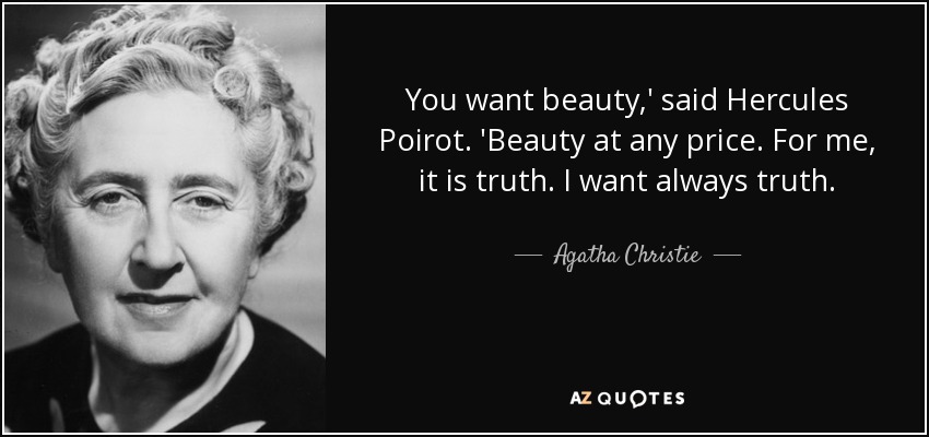 You want beauty,' said Hercules Poirot. 'Beauty at any price. For me, it is truth. I want always truth. - Agatha Christie