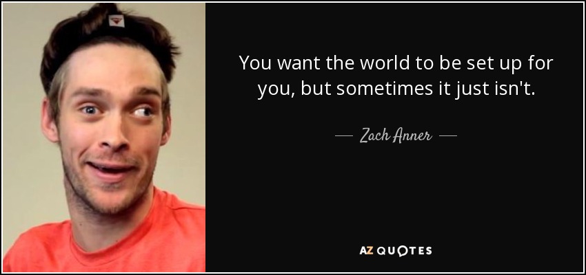 You want the world to be set up for you, but sometimes it just isn't. - Zach Anner