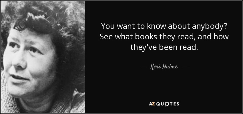 You want to know about anybody? See what books they read, and how they've been read. - Keri Hulme