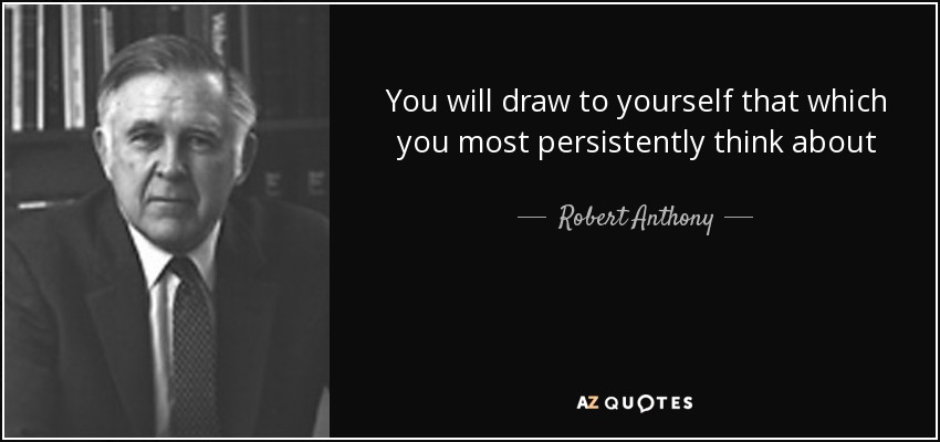 You will draw to yourself that which you most persistently think about - Robert Anthony