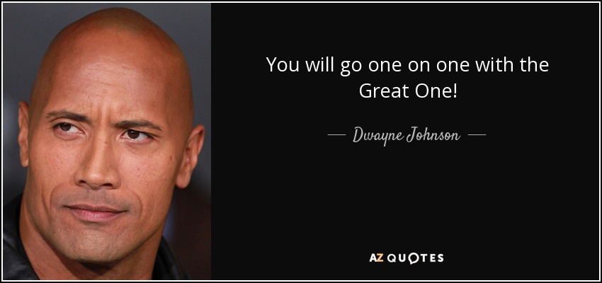 You will go one on one with the Great One! - Dwayne Johnson