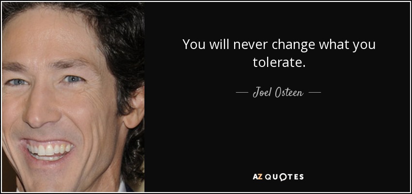 You will never change what you tolerate. - Joel Osteen