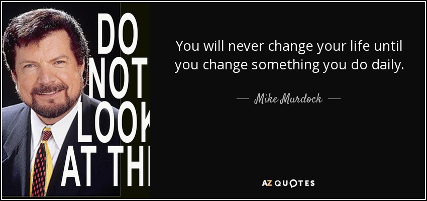 You will never change your life until you change something you do daily. - Mike Murdock