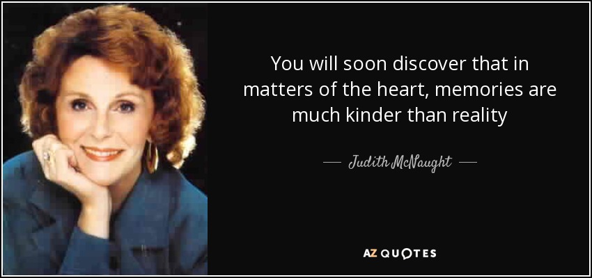 You will soon discover that in matters of the heart, memories are much kinder than reality - Judith McNaught
