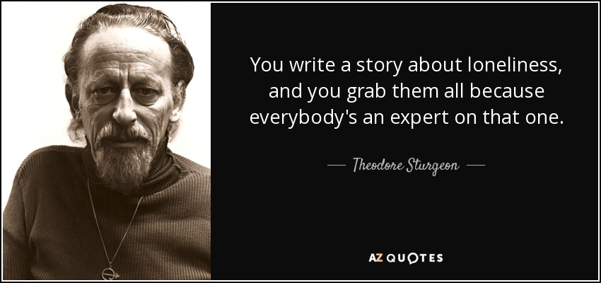 You write a story about loneliness, and you grab them all because everybody's an expert on that one. - Theodore Sturgeon