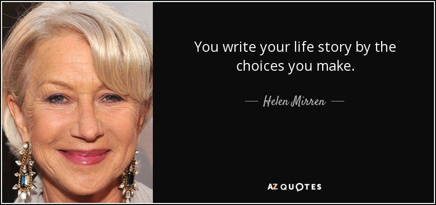 You write your life story by the choices you make. - Helen Mirren