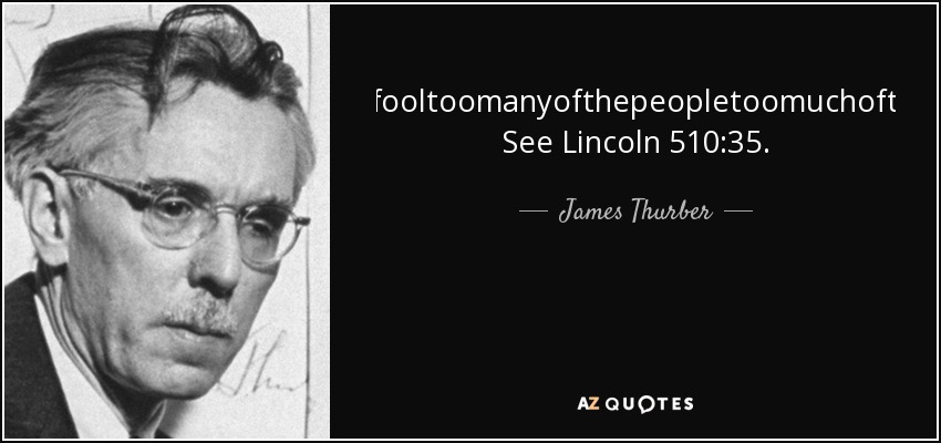 Youcanfooltoomanyofthepeopletoomuchofthetime. See Lincoln 510:35. - James Thurber