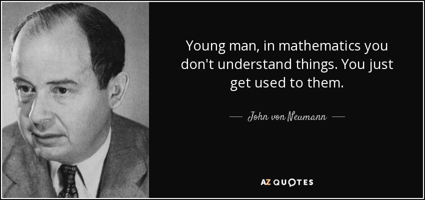 Young man, in mathematics you don't understand things. You just get used to them. - John von Neumann
