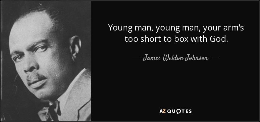 Young man, young man, your arm's too short to box with God. - James Weldon Johnson