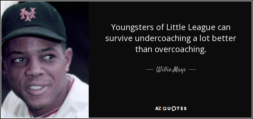 Youngsters of Little League can survive undercoaching a lot better than overcoaching. - Willie Mays