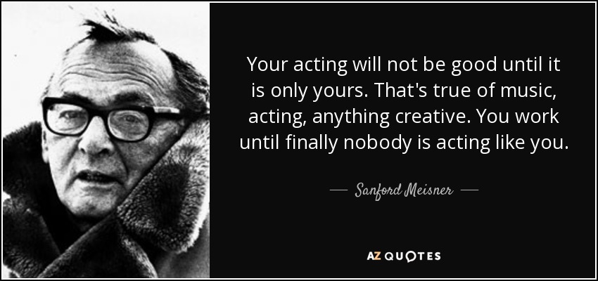 Sanford Meisner quote: Your acting will not be good until it is only...