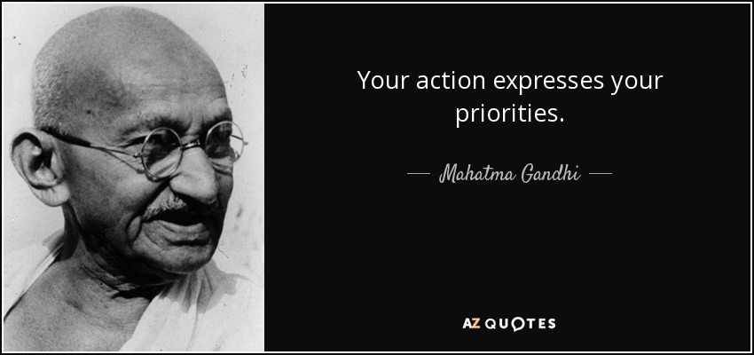 Your action expresses your priorities. - Mahatma Gandhi