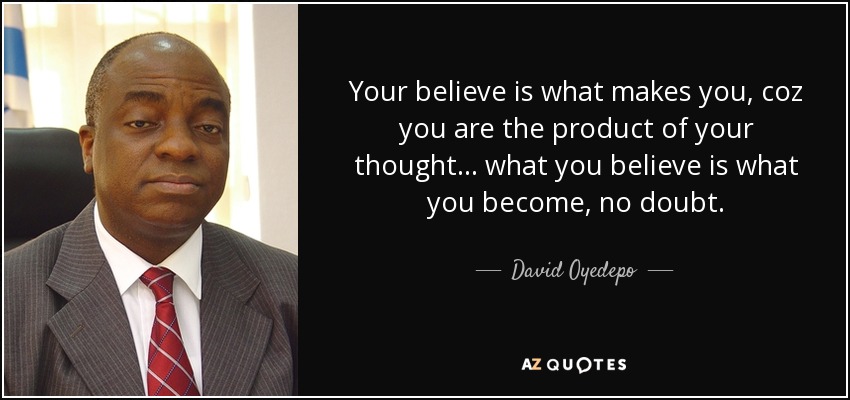 Your believe is what makes you, coz you are the product of your thought... what you believe is what you become, no doubt. - David Oyedepo