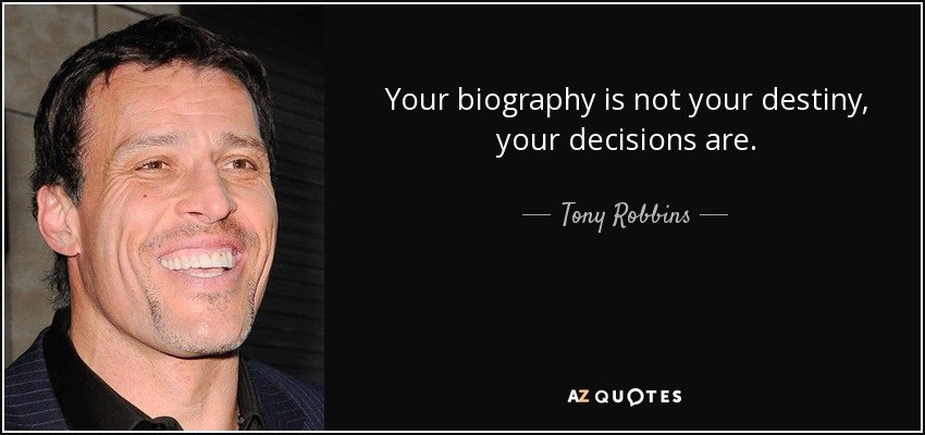 Your biography is not your destiny, your decisions are. - Tony Robbins