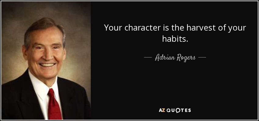 Your character is the harvest of your habits. - Adrian Rogers